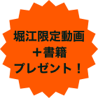 堀江限定動画＋書籍プレゼント！